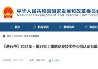 2021年(第28批)国家企业技术中心拟认定名单公示 河南4家企业入围 2021年(第28批)国家企业技术中心拟认定名单公示 河南4家企业入围